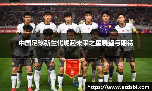 中国足球新生代崛起未来之星展望与期待