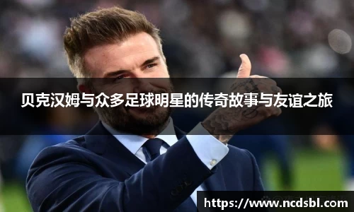 贝克汉姆与众多足球明星的传奇故事与友谊之旅