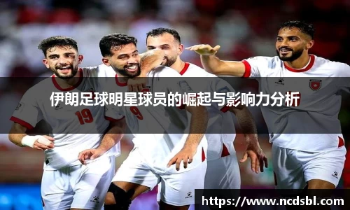 伊朗足球明星球员的崛起与影响力分析
