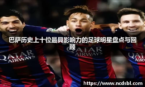 巴萨历史上十位最具影响力的足球明星盘点与回顾